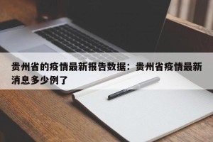贵州省的疫情最新报告数据：贵州省疫情最新消息多少例了