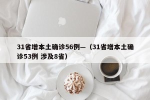31省增本土确诊56例—（31省增本土确诊53例 涉及8省）