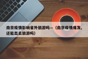 南京疫情影响省外旅游吗—（南京疫情爆发,还能出去旅游吗）
