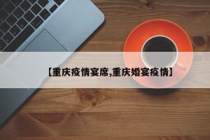 【重庆疫情宴席,重庆婚宴疫情】