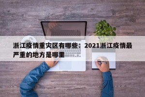 浙江疫情重灾区有哪些：2021浙江疫情最严重的地方是哪里