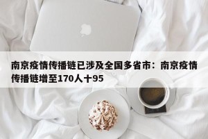 南京疫情传播链已涉及全国多省市：南京疫情传播链增至170人十95