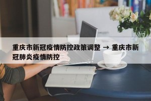 重庆市新冠疫情防控政策调整 → 重庆市新冠肺炎疫情防控