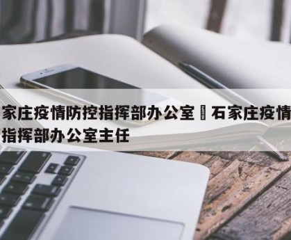 石家庄疫情防控指挥部办公室›石家庄疫情防控指挥部办公室主任