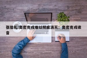 张伯礼:奥密克戎难以彻底消灭：奥密克戎读音