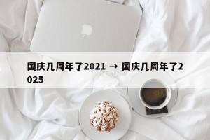 国庆几周年了2021 → 国庆几周年了2025