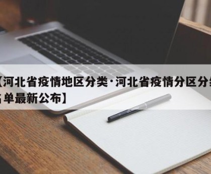 【河北省疫情地区分类·河北省疫情分区分级名单最新公布】