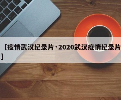 【疫情武汉纪录片·2020武汉疫情纪录片】