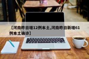 【河南昨日增12例本土,河南昨日新增61例本土确诊】