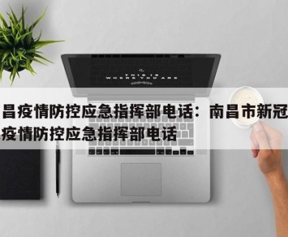 南昌疫情防控应急指挥部电话：南昌市新冠肺炎疫情防控应急指挥部电话