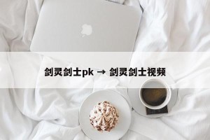 剑灵剑士pk → 剑灵剑士视频