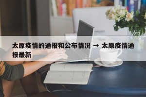 太原疫情的通报和公布情况 → 太原疫情通报最新