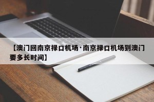 【澳门回南京禄口机场·南京禄口机场到澳门要多长时间】