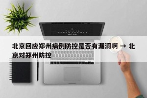 北京回应郑州病例防控是否有漏洞啊 → 北京对郑州防控