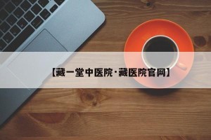 【藏一堂中医院·藏医院官网】