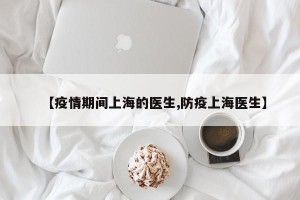 【疫情期间上海的医生,防疫上海医生】