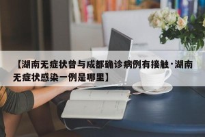 【湖南无症状曾与成都确诊病例有接触·湖南无症状感染一例是哪里】