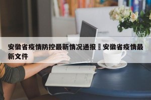 安徽省疫情防控最新情况通报›安徽省疫情最新文件