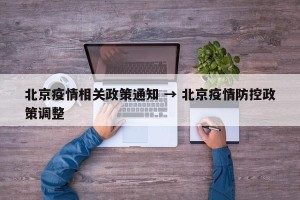 北京疫情相关政策通知 → 北京疫情防控政策调整