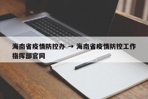 海南省疫情防控办 → 海南省疫情防控工作指挥部官网