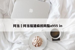 阿当›阿当福建麻将网脂a955 in