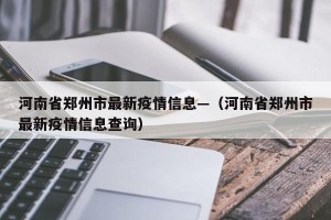河南省郑州市最新疫情信息—（河南省郑州市最新疫情信息查询）