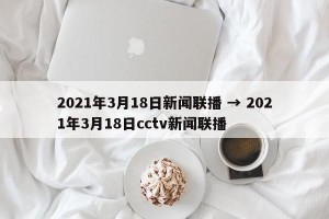 2021年3月18日新闻联播 → 2021年3月18日cctv新闻联播