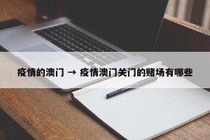 疫情的澳门 → 疫情澳门关门的赌场有哪些
