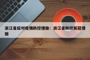 浙江省应对疫情防控措施：浙江省防控新冠措施