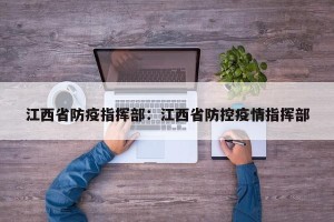 江西省防疫指挥部：江西省防控疫情指挥部