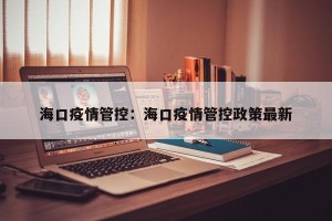 海口疫情管控：海口疫情管控政策最新