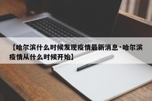 【哈尔滨什么时候发现疫情最新消息·哈尔滨疫情从什么时候开始】